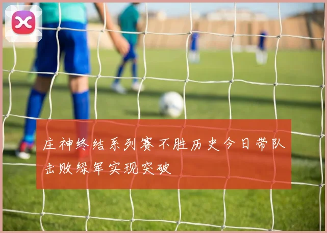 庄神终结系列赛不胜历史今日带队击败绿军实现突破
