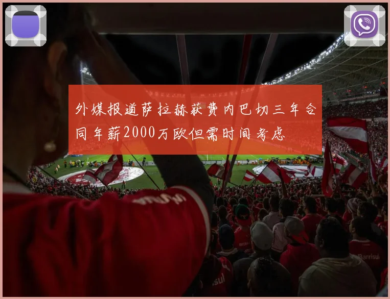 外媒报道萨拉赫获费内巴切三年合同年薪2000万欧但需时间考虑