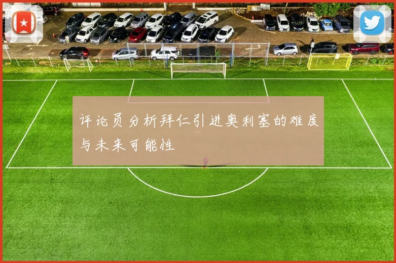 评论员分析拜仁引进奥利塞的难度与未来可能性