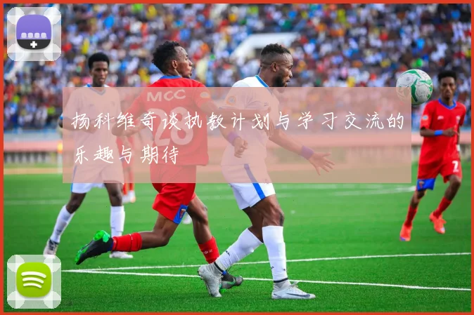 扬科维奇谈执教计划与学习交流的乐趣与期待
