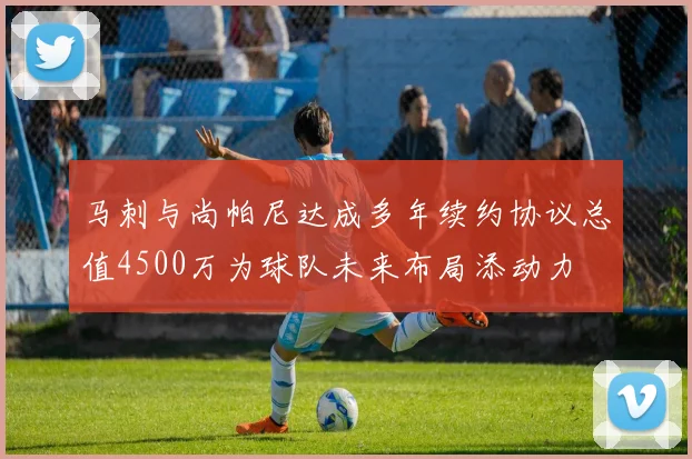 马刺与尚帕尼达成多年续约协议总值4500万为球队未来布局添动力